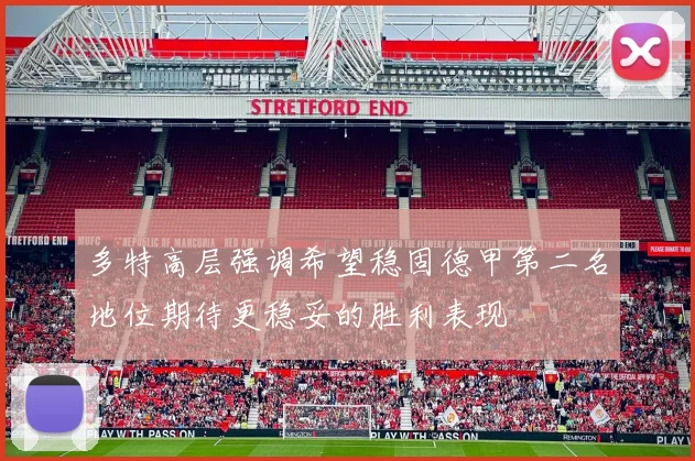 多特高层强调希望稳固德甲第二名地位期待更稳妥的胜利表现