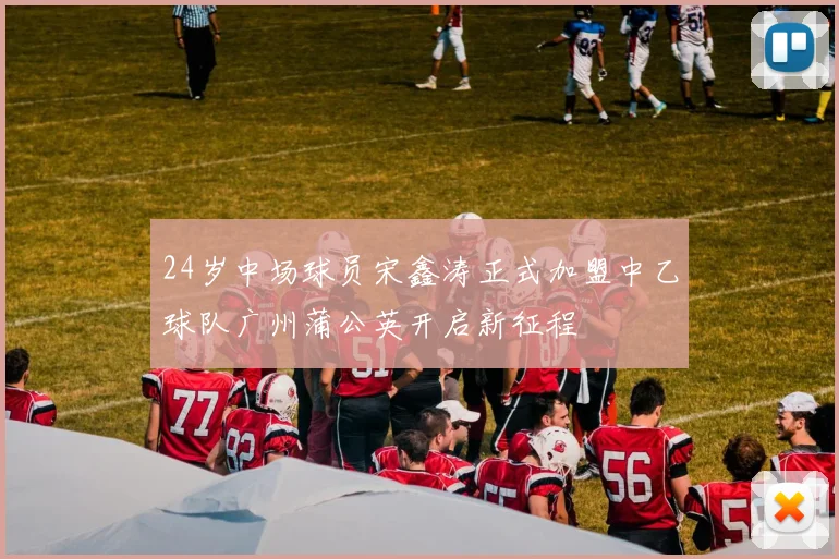 24岁中场球员宋鑫涛正式加盟中乙球队广州蒲公英开启新征程