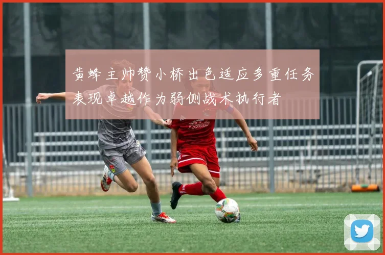 黄蜂主帅赞小桥出色适应多重任务表现卓越作为弱侧战术执行者