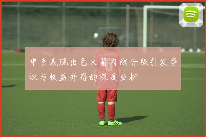 申京表现出色火箭内线升级引发争议与收益并存的深度分析