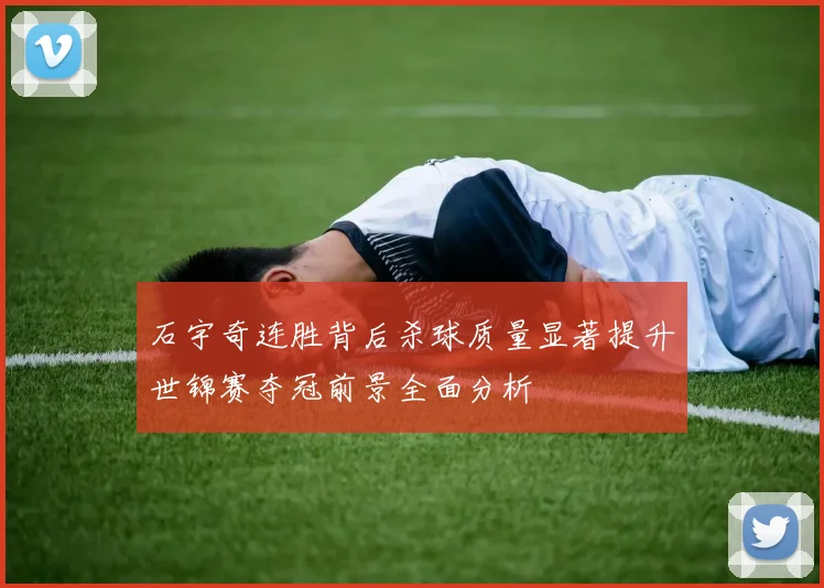 石宇奇连胜背后杀球质量显著提升世锦赛夺冠前景全面分析