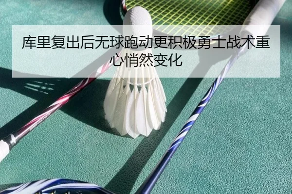 库里复出后无球跑动更积极勇士战术重心悄然变化