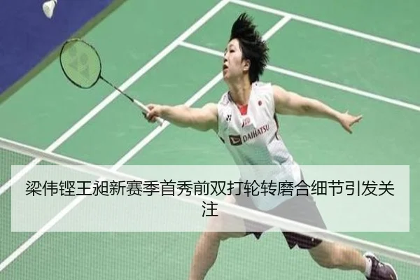梁伟铿王昶新赛季首秀前双打轮转磨合细节引发关注